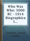 Cover image for Who Was Who: 5000 BC - 1914 Biographical Dictionary of the Famous and Those Who Wanted to Be